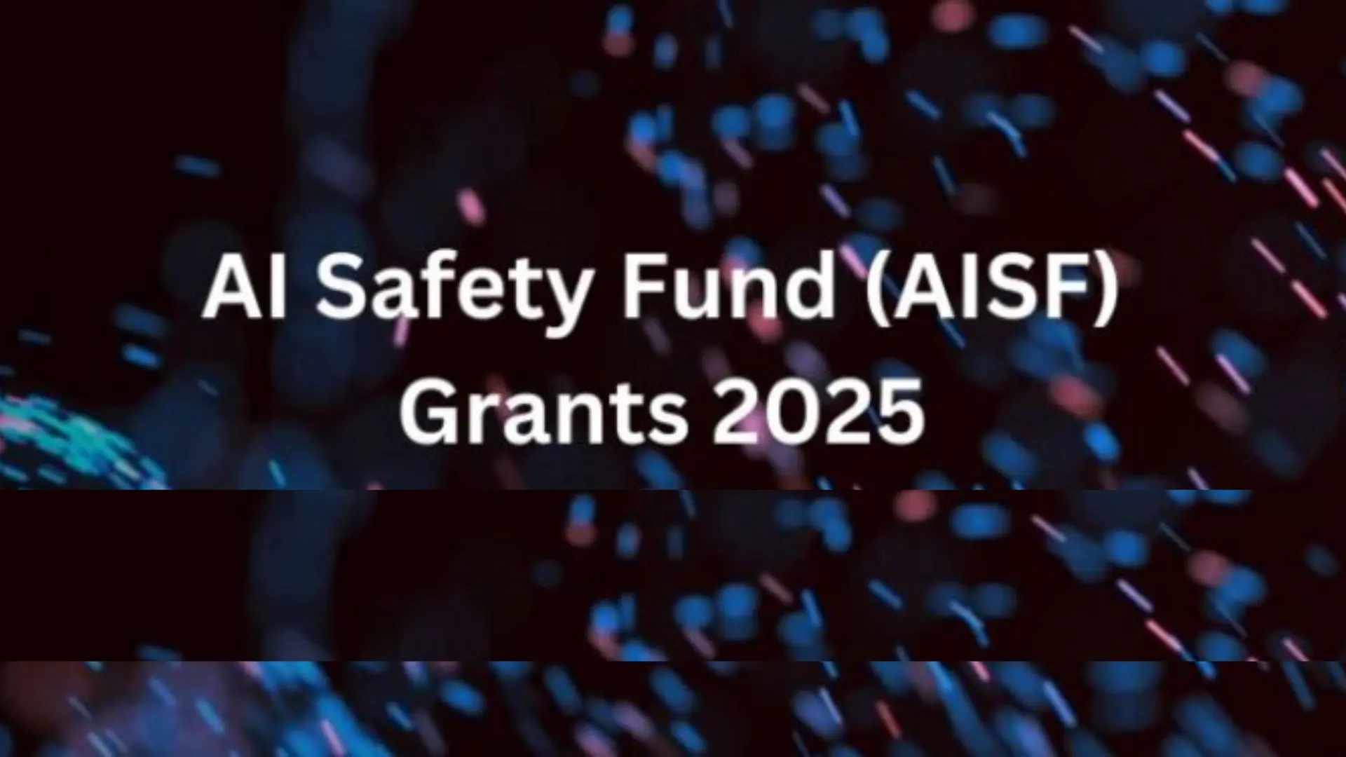 Call For Applications: AI Safety Fund (AISF) Grants 2025 (up to $500,000)